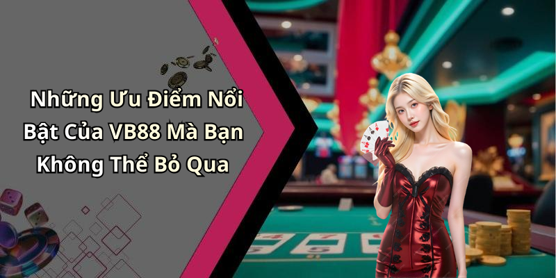 Những Ưu Điểm Nổi Bật Của VB88 Mà Bạn Không Thể Bỏ Qua