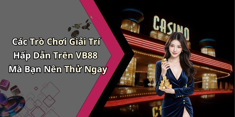 Các Trò Chơi Giải Trí Hấp Dẫn Trên VB88 Mà Bạn Nên Thử Ngay