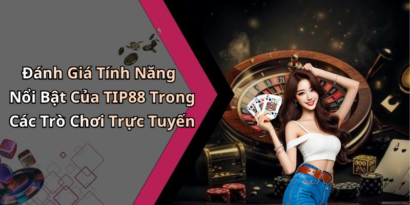 Đánh Giá Tính Năng Nổi Bật Của TIP88 Trong Các Trò Chơi Trực Tuyến
