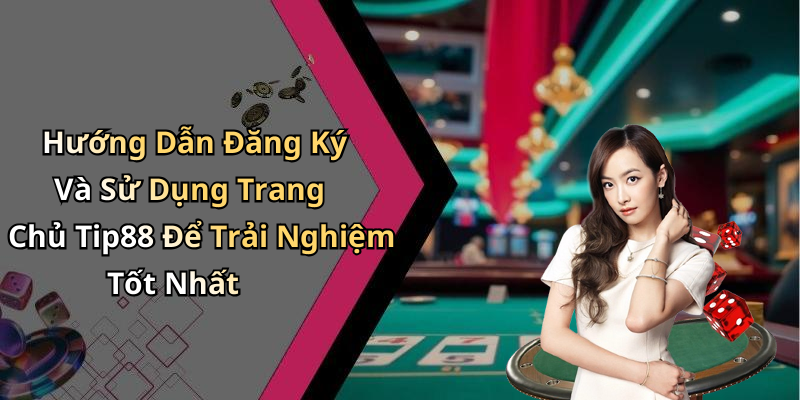 Hướng Dẫn Đăng Ký Và Sử Dụng Trang Chủ Tip88 Để Trải Nghiệm Tốt Nhất