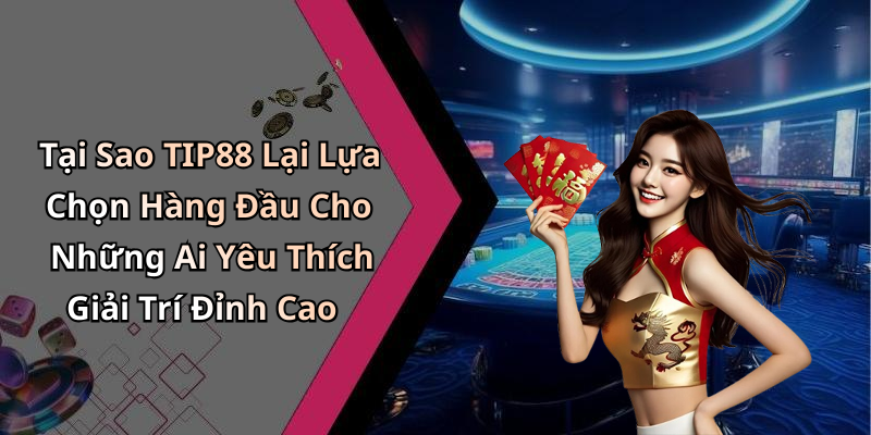 Tại Sao TIP88 Lại Lựa Chọn Hàng Đầu Cho Những Ai Yêu Thích Giải Trí Đỉnh Cao
