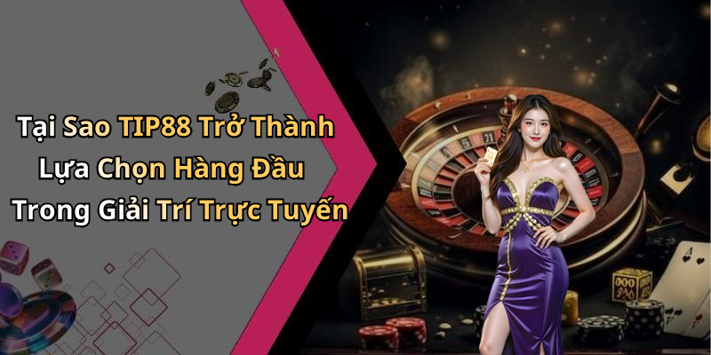 Tại Sao TIP88 Trở Thành Lựa Chọn Hàng Đầu Trong Giải Trí Trực Tuyến