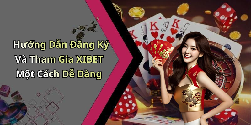 Hướng Dẫn Đăng Ký Và Tham Gia XIBET Một Cách Dễ Dàng