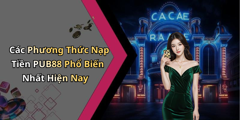 Các Phương Thức Nạp Tiền PUB88 Phổ Biến Nhất Hiện Nay