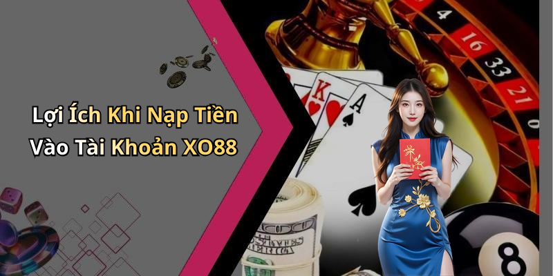 Lợi Ích Khi Nạp Tiền Vào Tài Khoản XO88