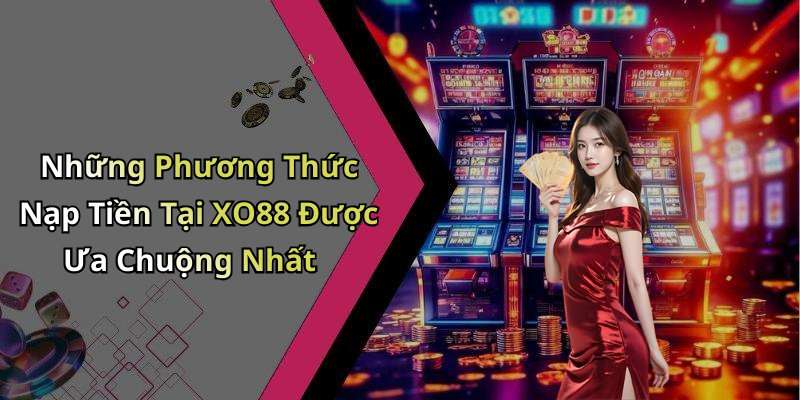 Những Phương Thức Nạp Tiền Tại XO88 Được Ưa Chuộng Nhất