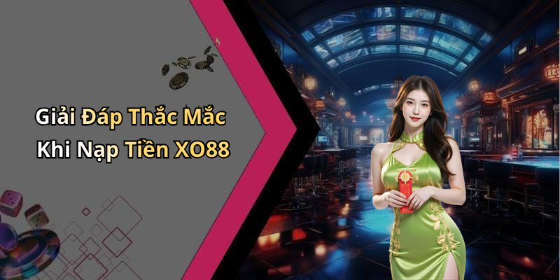 Giải Đáp Thắc Mắc Khi Nạp Tiền XO88