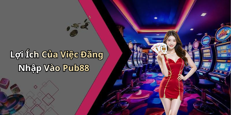 Lợi Ích Của Việc Đăng Nhập Vào Pub88