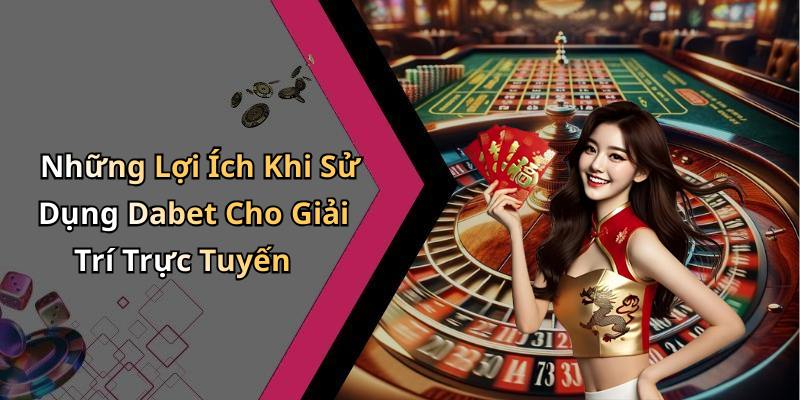 Những Lợi Ích Khi Sử Dụng Dabet Cho Giải Trí Trực Tuyến