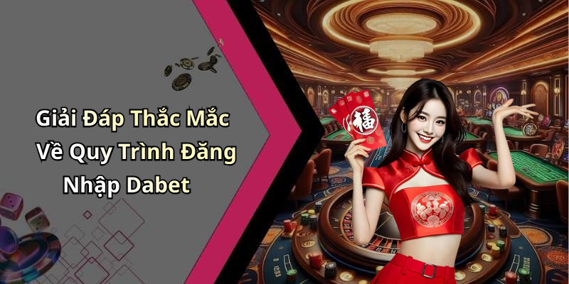 Giải Đáp Thắc Mắc Về Quy Trình Đăng Nhập Dabet