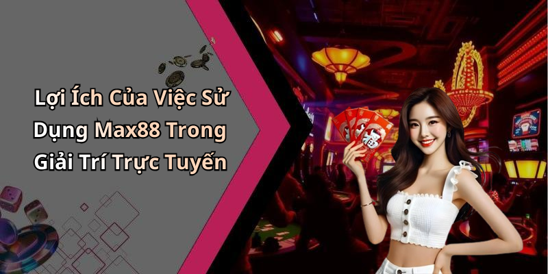 Lợi Ích Của Việc Sử Dụng Max88 Trong Giải Trí Trực Tuyến