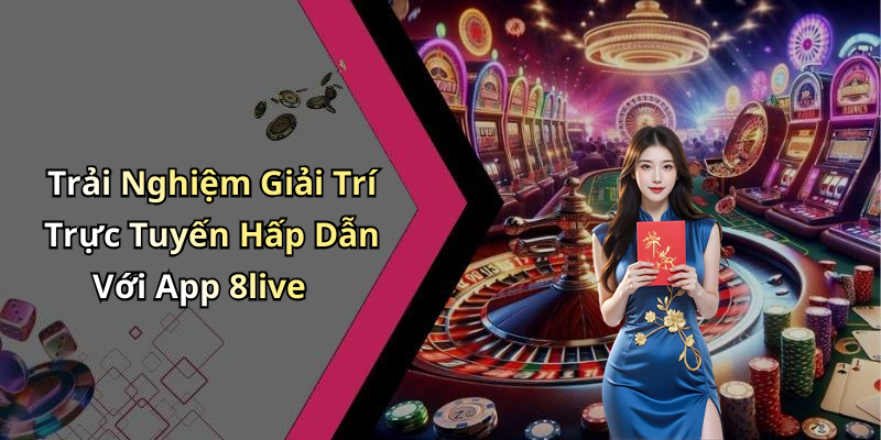 Trải Nghiệm Giải Trí Trực Tuyến Hấp Dẫn Với App 8live