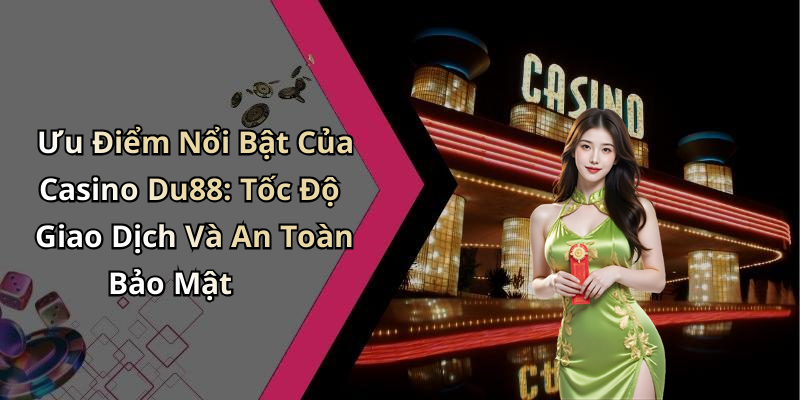 Ưu Điểm Nổi Bật Của Casino Du88: Tốc Độ Giao Dịch Và An Toàn Bảo Mật