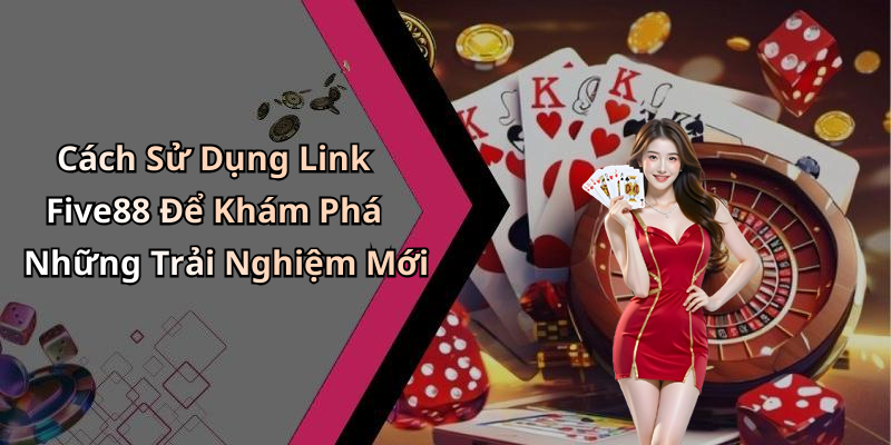 Cách Sử Dụng Link Five88 Để Khám Phá Những Trải Nghiệm Mới