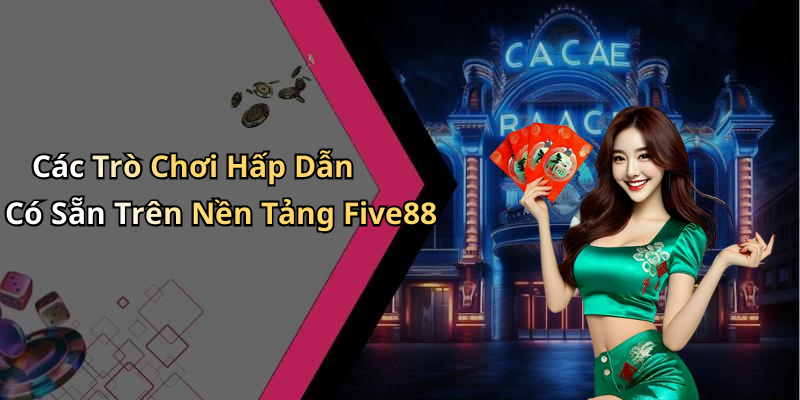Các Trò Chơi Hấp Dẫn Có Sẵn Trên Nền Tảng Five88