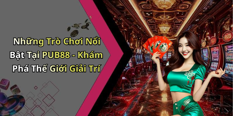 Những Trò Chơi Nổi Bật Tại PUB88 - Khám Phá Thế Giới Giải Trí