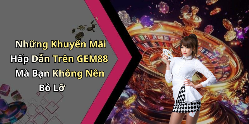 Những Khuyến Mãi Hấp Dẫn Trên GEM88 Mà Bạn Không Nên Bỏ Lỡ