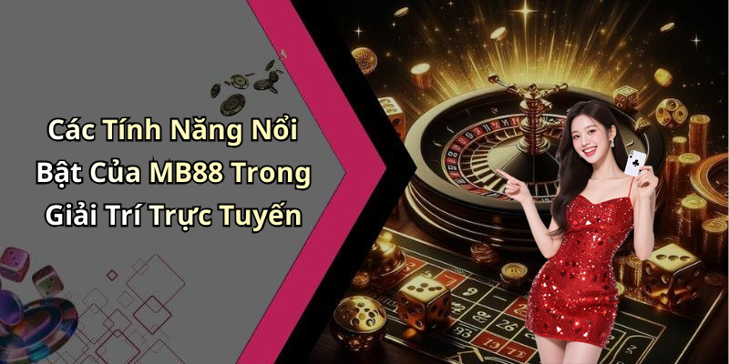 Các Tính Năng Nổi Bật Của MB88 Trong Giải Trí Trực Tuyến