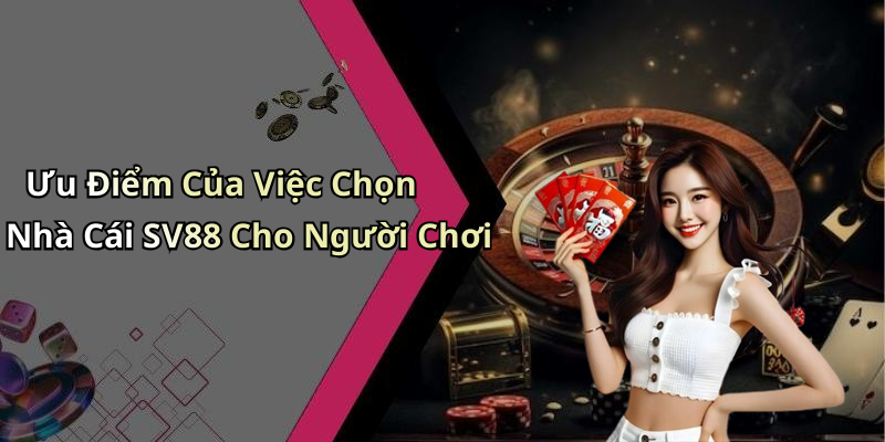 Ưu Điểm Của Việc Chọn Nhà Cái SV88 Cho Người Chơi