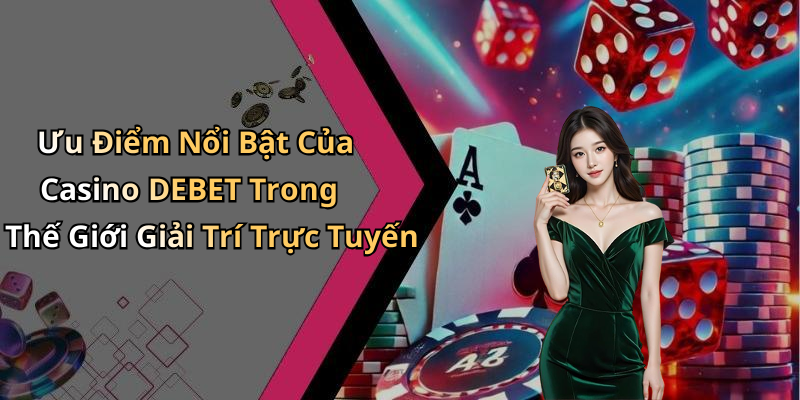 Ưu Điểm Nổi Bật Của Casino DEBET Trong Thế Giới Giải Trí Trực Tuyến