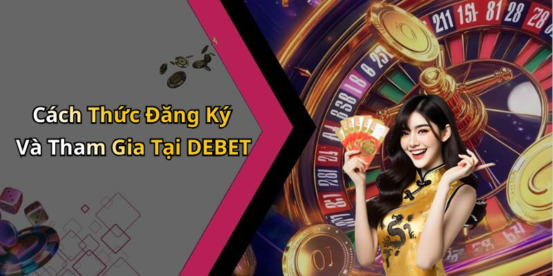 Cách Thức Đăng Ký Và Tham Gia Tại DEBET