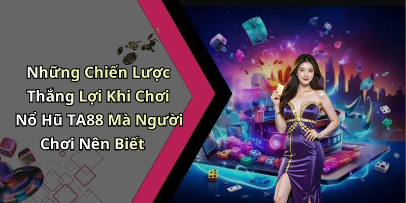 Những Chiến Lược Thắng Lợi Khi Chơi Nổ Hũ TA88 Mà Người Chơi Nên Biết