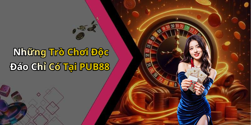 Những Trò Chơi Độc Đáo Chỉ Có Tại PUB88