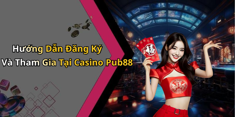 Hướng Dẫn Đăng Ký Và Tham Gia Tại Casino Pub88