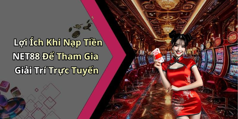 Lợi Ích Khi Nạp Tiền NET88 Để Tham Gia Giải Trí Trực Tuyến