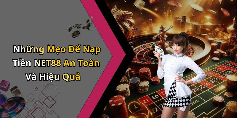 Những Mẹo Để Nạp Tiền NET88 An Toàn Và Hiệu Quả