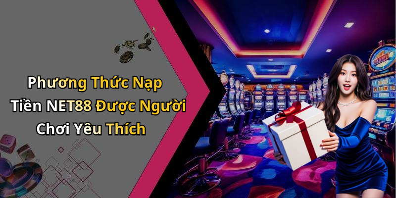 Phương Thức Nạp Tiền NET88 Được Người Chơi Yêu Thích