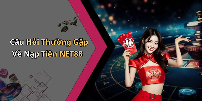 Câu Hỏi Thường Gặp Về Nạp Tiền NET88
