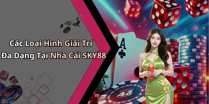 Các Loại Hình Giải Trí Đa Dạng Tại Nhà Cái SKY88
