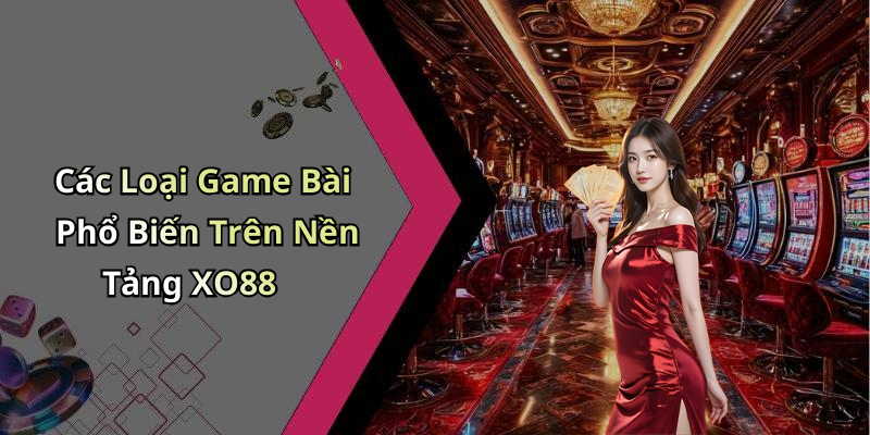 Các Loại Game Bài Phổ Biến Trên Nền Tảng XO88