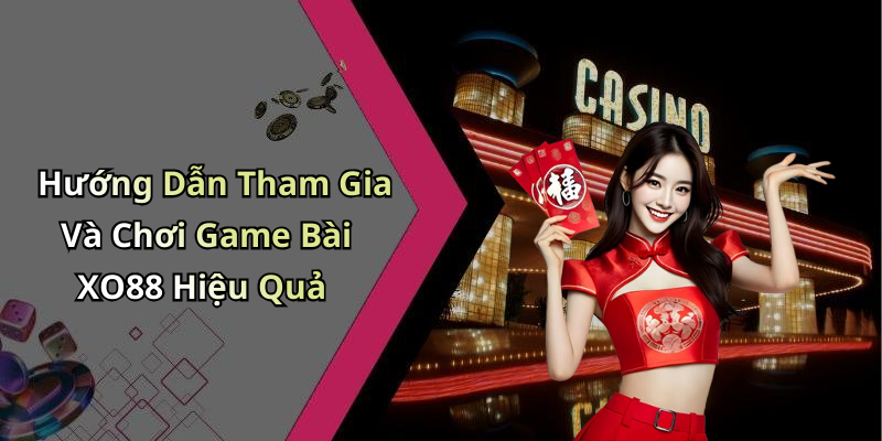 Hướng Dẫn Tham Gia Và Chơi Game Bài XO88 Hiệu Quả