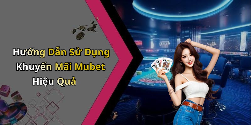 Hướng Dẫn Sử Dụng Khuyến Mãi Mubet Hiệu Quả