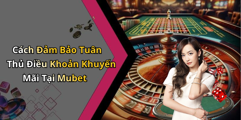 Cách Đảm Bảo Tuân Thủ Điều Khoản Khuyến Mãi Tại Mubet