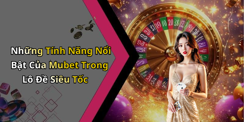 Những Tính Năng Nổi Bật Của Mubet Trong Lô Đề Siêu Tốc