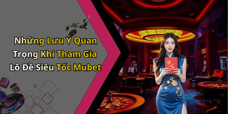 Những Lưu Ý Quan Trọng Khi Tham Gia Lô Đề Siêu Tốc Mubet