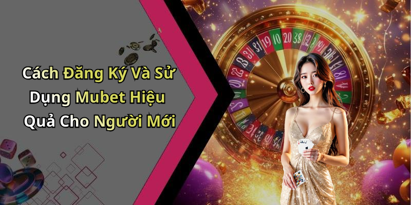 Cách Đăng Ký Và Sử Dụng Mubet Hiệu Quả Cho Người Mới