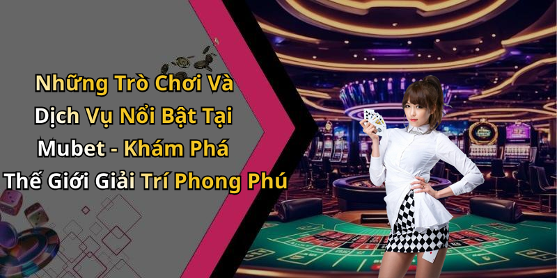 Những Trò Chơi Và Dịch Vụ Nổi Bật Tại Mubet - Khám Phá Thế Giới Giải Trí Phong Phú