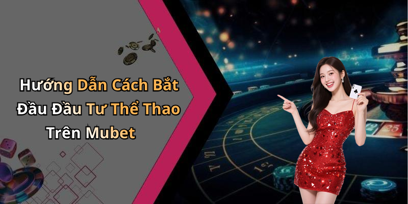Hướng Dẫn Cách Bắt Đầu Đầu Tư Thể Thao Trên Mubet
