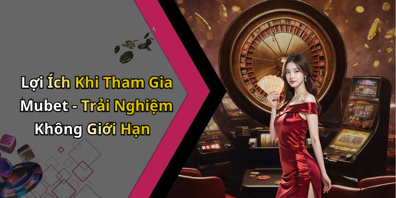 Lợi Ích Khi Tham Gia Mubet - Trải Nghiệm Không Giới Hạn