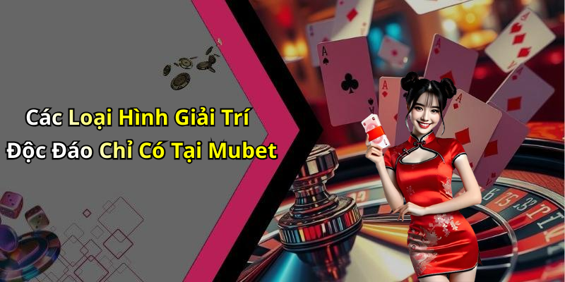 Các Loại Hình Giải Trí Độc Đáo Chỉ Có Tại Mubet