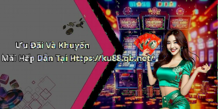 Ưu Đãi Và Khuyến Mãi Hấp Dẫn Tại Https://ku88.gb.net/