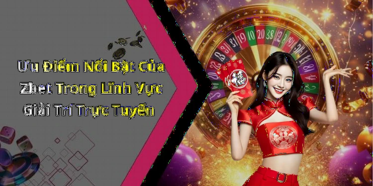 Ưu Điểm Nổi Bật Của Zbet Trong Lĩnh Vực Giải Trí Trực Tuyến