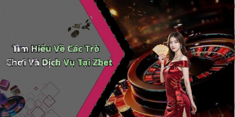 Tìm Hiểu Về Các Trò Chơi Và Dịch Vụ Tại Zbet