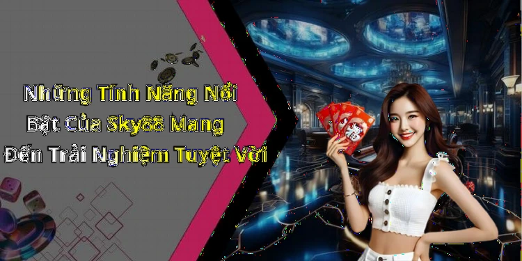 Những Tính Năng Nổi Bật Của Sky88 Mang Đến Trải Nghiệm Tuyệt Vời