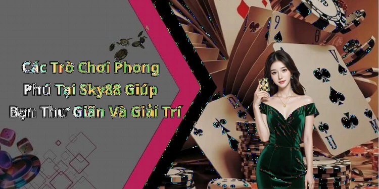 Các Trò Chơi Phong Phú Tại Sky88 Giúp Bạn Thư Giãn Và Giải Trí