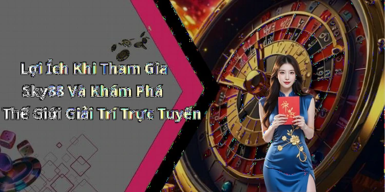 Lợi Ích Khi Tham Gia Sky88 Và Khám Phá Thế Giới Giải Trí Trực Tuyến